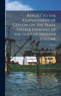 Cover image for Report to the Government of Ceylon on the Pearl Oyster Fisheries of the Gulf of Manaar Volume; Series 3