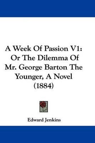 A Week of Passion V1: Or the Dilemma of Mr. George Barton the Younger, a Novel (1884)