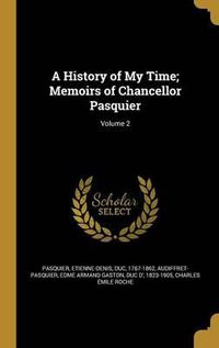 Cover image for A History of My Time; Memoirs of Chancellor Pasquier; Volume 2