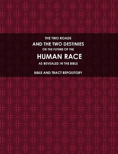 Cover image for THE TWO ROADS, AND THE TWO DESTINIES, OR THE FUTURE OF THE HUMAN RACE, AS REVEALED IN THE BIBLE.