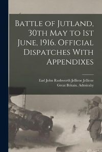 Cover image for Battle of Jutland, 30th May to 1st June, 1916. Official Dispatches With Appendixes