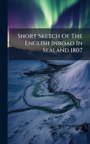 Cover image for Short Sketch Of The English Inroad In Sealand 1807