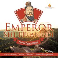 Cover image for Emperor Shi Huangdi: The First Chinese Emperor Ancient History Grade 6 Children's Historical Biographies