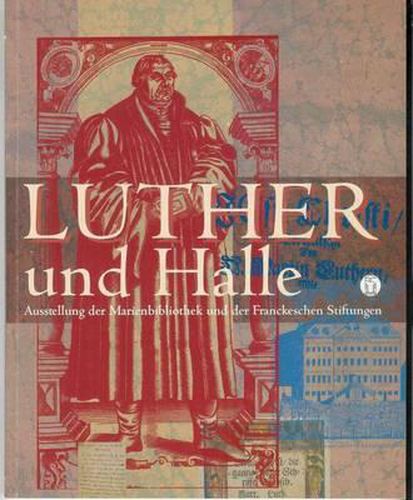 Martin Luther Und Halle: Kabinettausstellung Der Marienbibliothek Und Der Franckeschen Stiftungen Zu Halle Im Luthergedenkjahr 1996