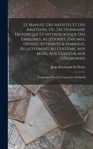 Cover image for Le manuel des artistes et des amateurs, ou, Dictionnaire historique et mythologique des emblemes, allegories, enigmes, devises, attributs & symboles, relativement au costume, aux murs, aux usages & aux ceremonies