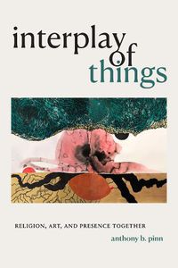 Cover image for Interplay of Things: Religion, Art, and Presence Together