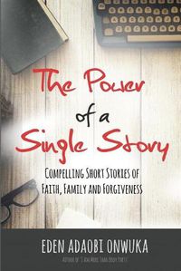 Cover image for The Power of a Single Story: Compelling Short Stories of Faith, Family and Forgiveness