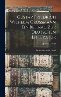 Cover image for Gustav Friedrich Wilhelm Grossmann ein Beitrag zur Deutschen Litteratur