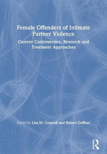 Cover image for Female Offenders of Intimate Partner Violence: Current Controversies, Research and Treatment Approaches