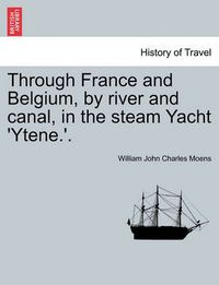 Cover image for Through France and Belgium, by River and Canal, in the Steam Yacht 'Ytene.'.