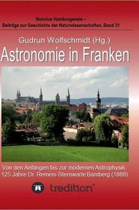 Cover image for Astronomie in Franken - Von den Anfangen bis zur modernen Astrophysik. 125 Jahre Dr. Remeis-Sternwarte Bamberg (1889).