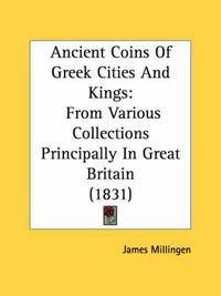 Cover image for Ancient Coins of Greek Cities and Kings: From Various Collections Principally in Great Britain (1831)