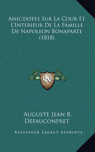 Cover image for Anecdotes Sur La Cour Et L'Interieur de La Famille de Napoleon Bonaparte (1818)