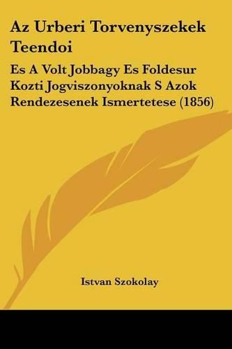 Cover image for AZ Urberi Torvenyszekek Teendoi: Es a Volt Jobbagy Es Foldesur Kozti Jogviszonyoknak S Azok Rendezesenek Ismertetese (1856)