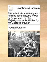 Cover image for The Twin-Rivals. a Comedy. as It Is Acted at the Theatre-Royal in Drury-Lane: By Her Majesty's Servants. Written by Mr. George Farquhar.