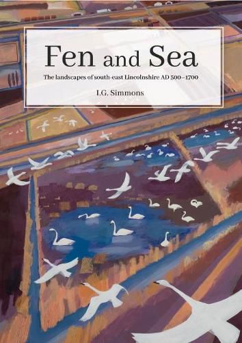 Cover image for Fen and Sea: The Landscapes of South-east Lincolnshire AD 500-1700