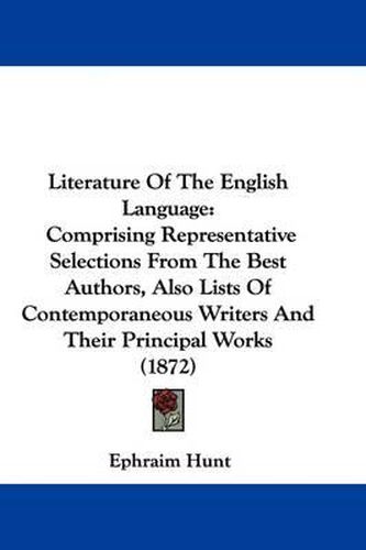 Cover image for Literature Of The English Language: Comprising Representative Selections From The Best Authors, Also Lists Of Contemporaneous Writers And Their Principal Works (1872)