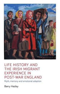 Cover image for Life History and the Irish Migrant Experience in Post-War England: Myth, Memory and Emotional Adaption