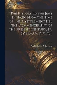 Cover image for The History of the Jews in Spain, From the Time of Their Settlement Till the Commencement of the Present Century, Tr. by E.D.G.M. Kirwan