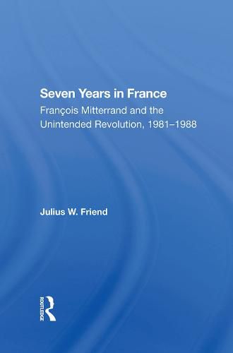 Cover image for Seven Years in France: Francois Mitterrand and the Unintended Revolution, 1981-1988