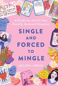 Cover image for Single and Forced to Mingle: A Guide for (Nearly) Any Socially Awkward Situation