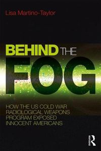 Cover image for Behind the Fog: How the U.S. Cold War Radiological Weapons Program Exposed Innocent Americans