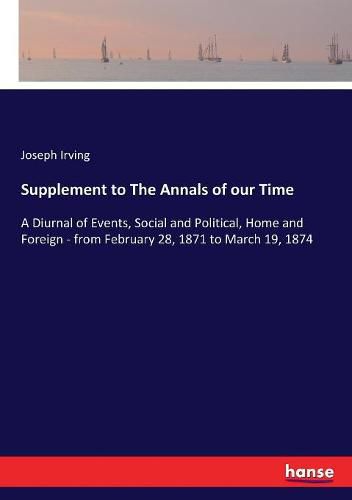 Cover image for Supplement to The Annals of our Time: A Diurnal of Events, Social and Political, Home and Foreign - from February 28, 1871 to March 19, 1874
