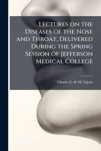 Cover image for Lectures on the Diseases of the Nose and Throat, Delivered During the Spring Session of Jefferson Medical College