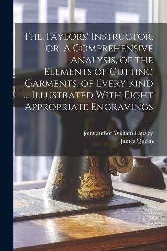 Cover image for The Taylors' Instructor, or, A Comprehensive Analysis, of the Elements of Cutting Garments, of Every Kind ... Illustrated With Eight Appropriate Engravings