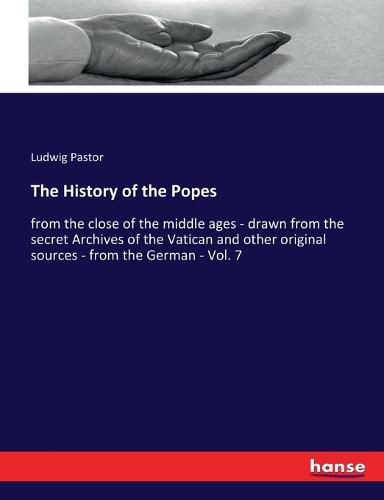 The History of the Popes: from the close of the middle ages - drawn from the secret Archives of the Vatican and other original sources - from the German - Vol. 7