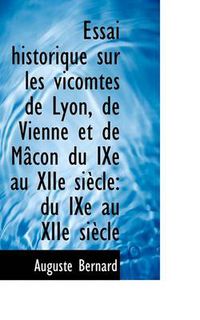 Cover image for Essai Historique Sur Les Vicomtes de Lyon, de Vienne Et de M Con Du Ixe Au Xiie Si Cle