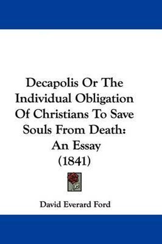 Cover image for Decapolis Or The Individual Obligation Of Christians To Save Souls From Death: An Essay (1841)