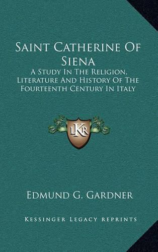 Saint Catherine of Siena: A Study in the Religion, Literature and History of the Fourteenth Century in Italy