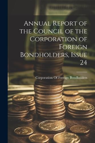 Cover image for Annual Report of the Council of the Corporation of Foreign Bondholders, Issue 24