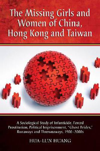 Cover image for The Missing Girls and Women of China, Hong Kong and Taiwan: A Sociological Study of Infanticide, Forced Prostitution, Political Imprisonment,   Ghost Brides,   Runaways and Thrownaways, 1900-2000s