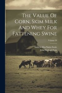 Cover image for The Value Of Corn, Skim Milk And Whey For Fattening Swine; Volume 59