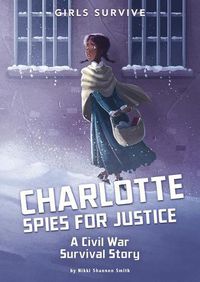 Cover image for Charlotte Spies for Justice: A Civil War Survival Story