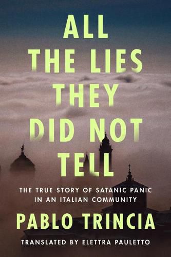 Cover image for All the Lies They Did Not Tell: The True Story of Satanic Panic in an Italian Community