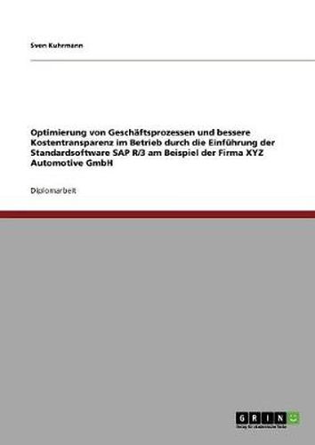 Cover image for Optimierung von Geschaftsprozessen und bessere Kostentransparenz im Betrieb durch die Einfuhrung der Standardsoftware SAP R/3 am Beispiel der Firma XYZ Automotive GmbH