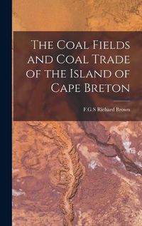 Cover image for The Coal Fields and Coal Trade of the Island of Cape Breton [microform]