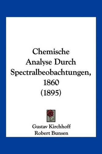 Cover image for Chemische Analyse Durch Spectralbeobachtungen, 1860 (1895)