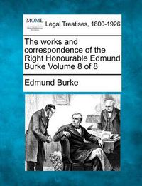 Cover image for The Works and Correspondence of the Right Honourable Edmund Burke Volume 8 of 8