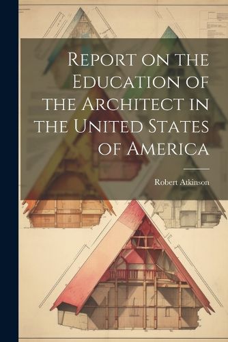 Cover image for Report on the Education of the Architect in the United States of America