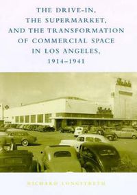 Cover image for The Drive-In, the Supermarket and the Transformation of Commercial Space in Los Angeles, 1914-1941