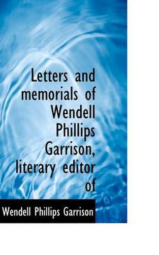 Letters and Memorials of Wendell Phillips Garrison, Literary Editor of