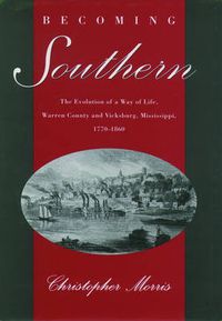 Cover image for Becoming Southern: The Evolution of a Way of Life, Warren County and Vicksburg, Mississippi, 1770-1860