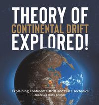 Cover image for Theory of Continental Drift Explored! Explaining Continental Drift and Plate Tectonics Grade 6-8 Earth Science