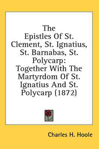 Cover image for The Epistles of St. Clement, St. Ignatius, St. Barnabas, St. Polycarp: Together with the Martyrdom of St. Ignatius and St. Polycarp (1872)
