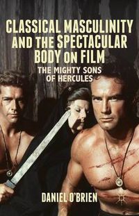 Cover image for Classical Masculinity and the Spectacular Body on Film: The Mighty Sons of Hercules