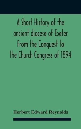 A Short History Of The Ancient Diocese Of Exeter From The Conquest To The Church Congress Of 1894